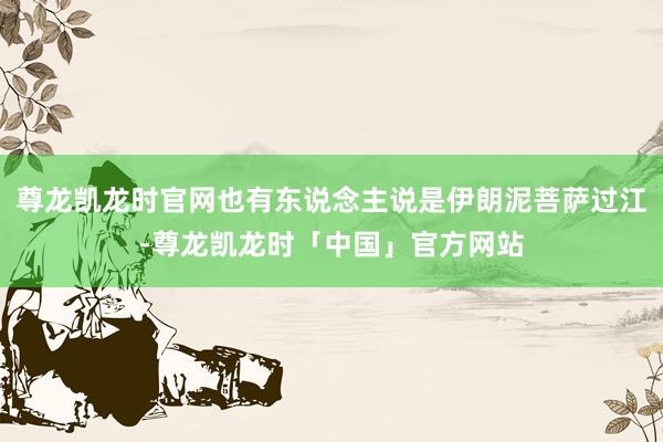 尊龙凯龙时官网也有东说念主说是伊朗泥菩萨过江-尊龙凯龙时「中国」官方网站
