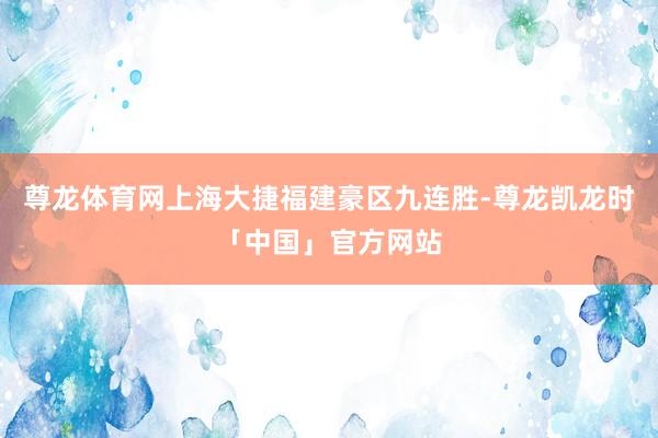 尊龙体育网上海大捷福建豪区九连胜-尊龙凯龙时「中国」官方网站
