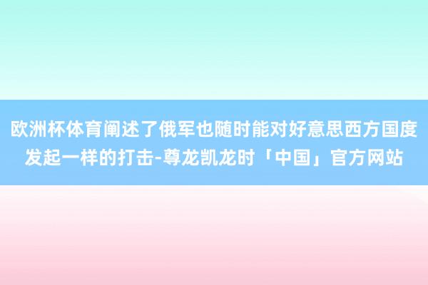 欧洲杯体育阐述了俄军也随时能对好意思西方国度发起一样的打击-尊龙凯龙时「中国」官方网站