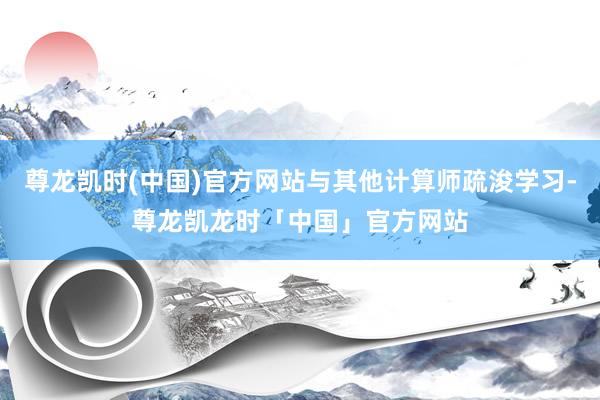尊龙凯时(中国)官方网站与其他计算师疏浚学习-尊龙凯龙时「中国」官方网站
