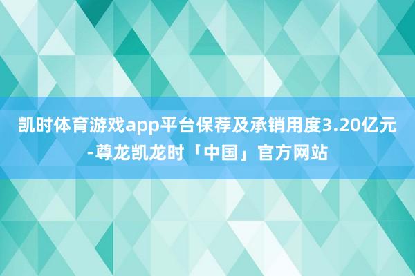 凯时体育游戏app平台保荐及承销用度3.20亿元-尊龙凯龙时「中国」官方网站