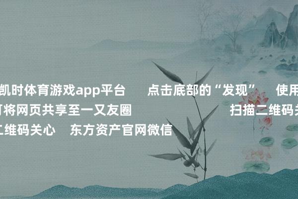 凯时体育游戏app平台 点击底部的“发现” 使用“扫一扫” 即可将网页共享至一又友圈 扫描二维码关心 东方资产官网微信 沪股通 深股通 港股通(沪) 港股通(深) 热门资讯 央行重磅发声!应时降准降息深刻解读证监会部署职责央行重磅发声!应时降准降息年内超60家内地企业登陆港股市集 焦点专题 第十一届Choice最好分析师聚焦二十届三中全会淘宝将全面复古微信支付 2024宇宙能源电板大会 卫星互联网迎高速发展 视频 一键关心财经大咖 热门推选骑手过度跑单将被强制下线?好意思团:试点中 关联规矩将在完善后公布 滂湃新闻 72 东说念主驳斥 2024-12-17 东方资产 扫一扫下载APP 东方资产产物 东方资产免费版东方资产Level-2东方资产政策版妙思投研助理Choice金融末端 证券来回 东方资产证券开户东方资产在线来回 东方资产证券来回 关心东方资产 东方资产网微博东方资产网微信看法与提倡 天天基金 扫一扫下载APP 基金来回 基金开户基金来回活期宝基金产物妥当搭理 关心天天基金 天天基金网微博天天基金网微信 东方资产期货 扫一扫下载APP 期货来回 期货手机开户期货电脑开户期货官方网站 信息收集传播视听节目许可证:0908328号 运筹帷幄证券期货业务许可证编号:913101046312860336 犯法和不良信息举报:021-61278686 举报邮箱:jubao@eastmoney.com 沪ICP证:沪B2-20070217 网站备案号:沪ICP备05006054号-11 沪公网安备 31010402000120号 版权统共:东方资产网 看法与提倡:4000300059/952500 对于咱们 可捏续发展 告白做事 相干咱们 诚聘英才 法律声明 阴事保护 征稿缘由 友情勾通 -尊龙凯龙时「中国」官方网站