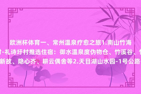 欧洲杯体育　　一、常州温泉疗愈之旅　　1.南山竹海-钟家村-桂林村-李家园村-礼诗圩村　　推选住宿：御水温泉度伪物仓、竹溪谷、竹马岭、追念小院、新故、隐心岕、耕云偶舍等　　2.天目湖山水园-1号公路-天路.神女湖驿站-七彩曹山　　推选住宿：天目湖御湖半岛温泉货仓、天目湖御湖.璞悦半山温泉货仓等　　二、常州冰雪亲子之旅　　1.江南民众港-中华恐龙园(侏罗纪冰雪王国)-迪诺水镇-淹城野机动物园　　推选住宿：恐龙东谈主俱乐部货仓、维景外舶来品仓等　　2.淹城春秋乐土(淹城冰雪天下)-淹城野机动物园-溧阳神马农场　　推选住宿：中吴宾馆、忆南山小隐智能民宿、竹芥栖谷民宿　　3.中华孝谈园-露营谷-民众动漫嬉戏谷(冰雪双dan跨年冰雪天下)　　推选住宿：太湖湾瑞廷西郊货仓、乐涵度伪物仓　　中华恐龙园　　三、常州东谈主文研学之旅　　1.青果巷-天宁寺-东坡公园-梳篦博物馆-舜山小镇　　推选住宿：常州万怡货仓、舜山花间府.怀槿等　　2.常州博物馆-瞿秋白记挂馆-梳篦博物馆-金坛华罗庚记挂馆-茅山金牛洞　　推选住宿：一号农场明皆庄园货仓、仙姑十八房、茅山东岩杰作民宿、一木四味民宿等　　茅山丛林天下　　四、年味乡村之旅　　1.牛马塘村-白露山农庄-龙峰村-庆丰村　　推选住宿：白露山生态园板屋别墅、日日春庄园林间别墅等　　2.塘马村-陆笪村-上阮村-仙姑村-一号农场　　推选住宿：上阮村李家山民宿、茅山南湖养生度假庄园、仙姑村十八房民宿、一号农场明皆庄园货仓等　　3.花谷奇缘-茅山丛林天下-东方盐湖城(山中过大年)　　推选住宿：湖山小隐民宿、星野一宿花圃别墅、盐泉涵馆等　　通信员常文旅扬子晚报/紫牛新闻记者马奔		  					  -尊龙凯龙时「中国」官方网站