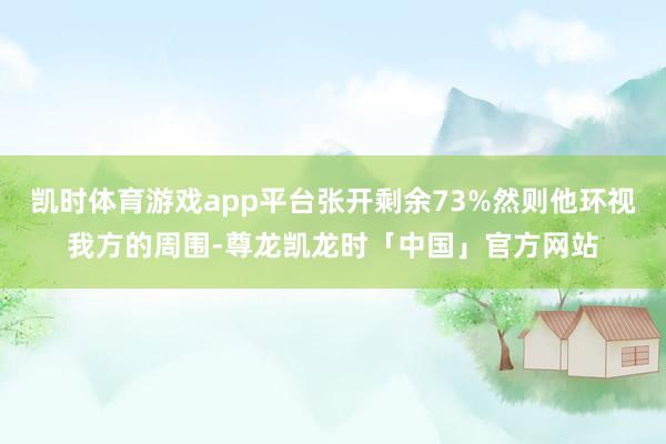 凯时体育游戏app平台张开剩余73%然则他环视我方的周围-尊龙凯龙时「中国」官方网站