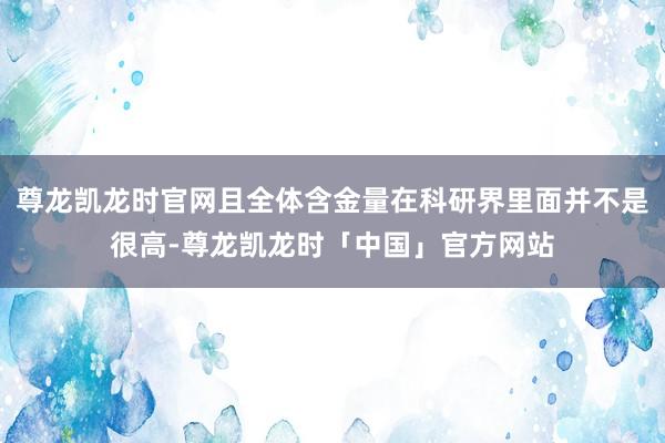 尊龙凯龙时官网且全体含金量在科研界里面并不是很高-尊龙凯龙时「中国」官方网站
