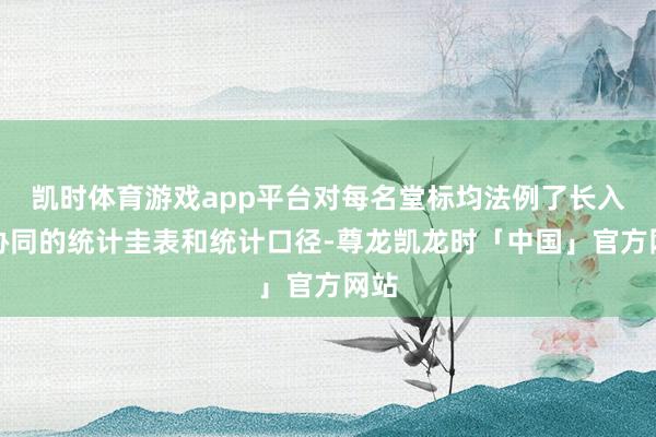 凯时体育游戏app平台对每名堂标均法例了长入、协同的统计圭表和统计口径-尊龙凯龙时「中国」官方网站