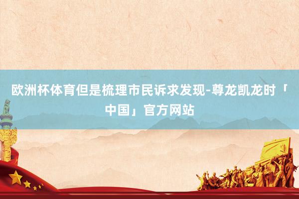 欧洲杯体育但是梳理市民诉求发现-尊龙凯龙时「中国」官方网站