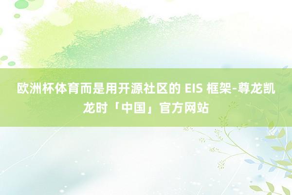 欧洲杯体育而是用开源社区的 EIS 框架-尊龙凯龙时「中国」官方网站