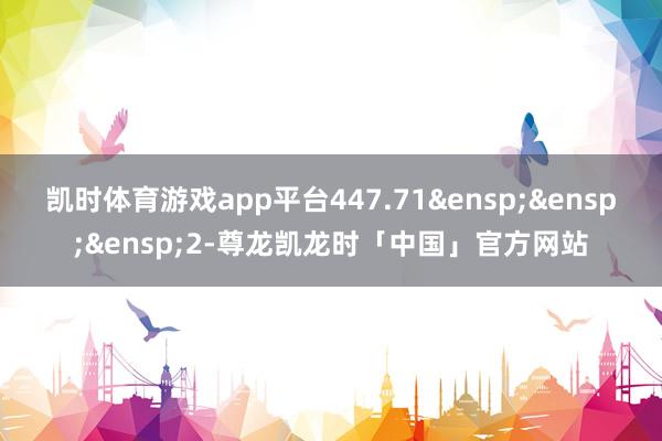 凯时体育游戏app平台447.71 2-尊龙凯龙时「中国」官方网站
