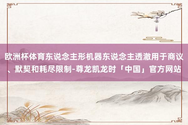 欧洲杯体育东说念主形机器东说念主透澈用于商议、默契和耗尽限制-尊龙凯龙时「中国」官方网站
