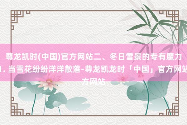 尊龙凯时(中国)官方网站二、冬日雪景的专有魔力1. 当雪花纷纷洋洋散落-尊龙凯龙时「中国」官方网站