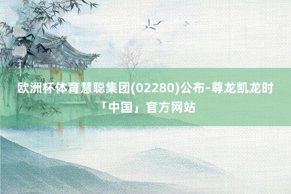 欧洲杯体育慧聪集团(02280)公布-尊龙凯龙时「中国」官方网站
